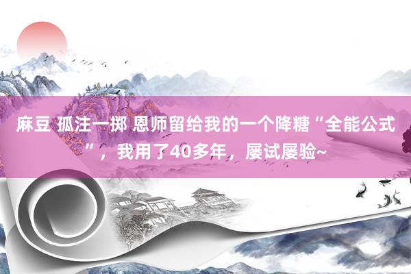 麻豆 孤注一掷 恩师留给我的一个降糖“全能公式”，我用了40多年，屡试屡验~