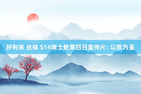 好利来 丝袜 S14瑞士轮第四日宣传片: 以败为鉴