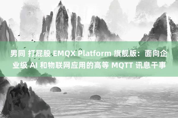 男同 打屁股 EMQX Platform 旗舰版：面向企业级 AI 和物联网应用的高等 MQTT 讯息干事