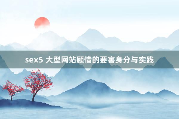 sex5 大型网站顾惜的要害身分与实践