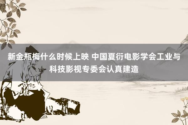 新金瓶梅什么时候上映 中国夏衍电影学会工业与科技影视专委会认真建造