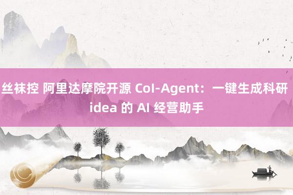 丝袜控 阿里达摩院开源 CoI-Agent：一键生成科研 idea 的 AI 经营助手