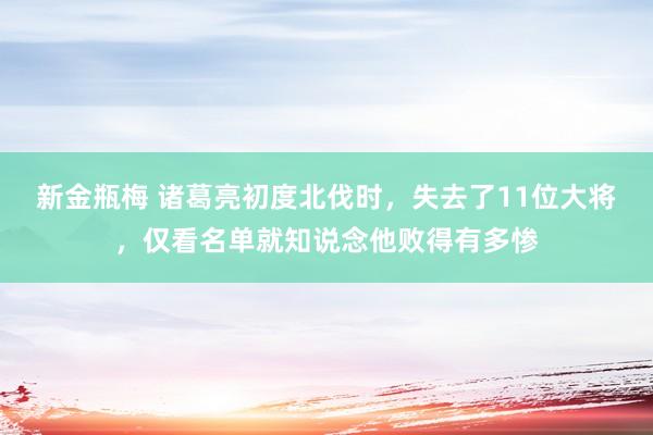 新金瓶梅 诸葛亮初度北伐时，失去了11位大将，仅看名单就知说念他败得有多惨