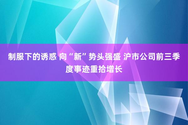 制服下的诱惑 向“新”势头强盛 沪市公司前三季度事迹重拾增长