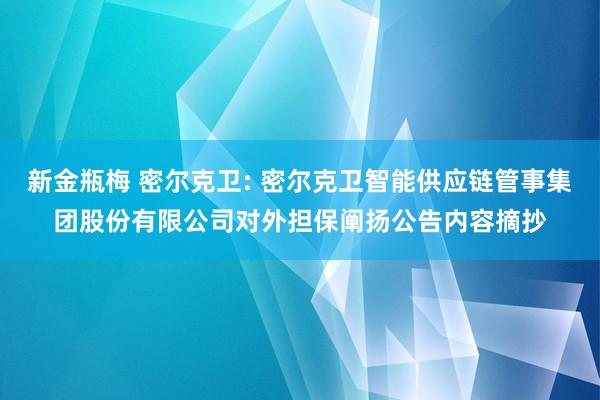 新金瓶梅 密尔克卫: 密尔克卫智能供应链管事集团股份有限公司对外担保阐扬公告内容摘抄