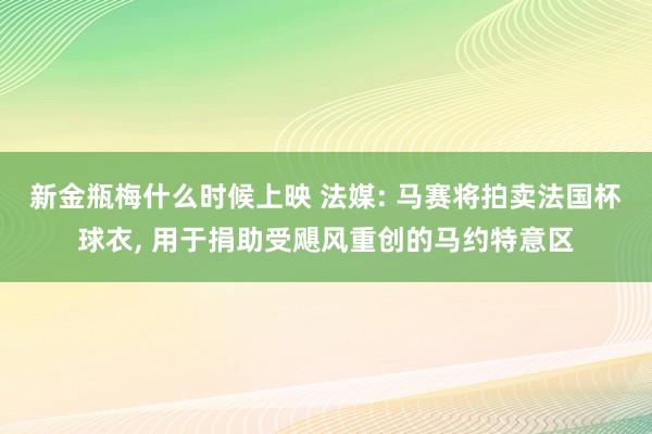 新金瓶梅什么时候上映 法媒: 马赛将拍卖法国杯球衣， 用于捐助受飓风重创的马约特意区