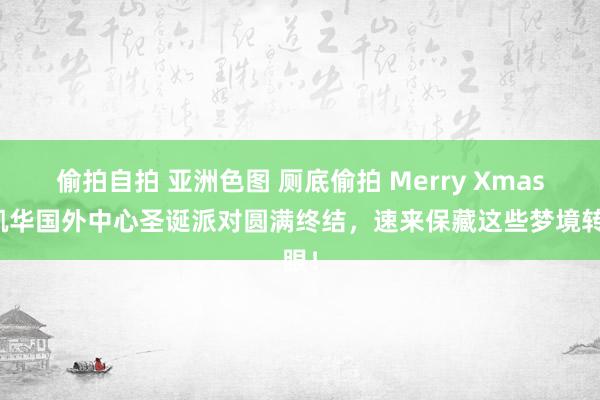 偷拍自拍 亚洲色图 厕底偷拍 Merry Xmas！凯华国外中心圣诞派对圆满终结，速来保藏这些梦境转眼！