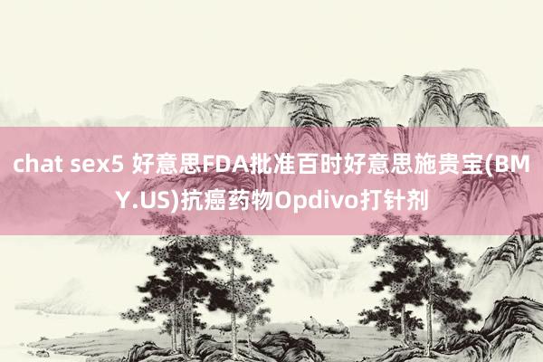 chat sex5 好意思FDA批准百时好意思施贵宝(BMY.US)抗癌药物Opdivo打针剂