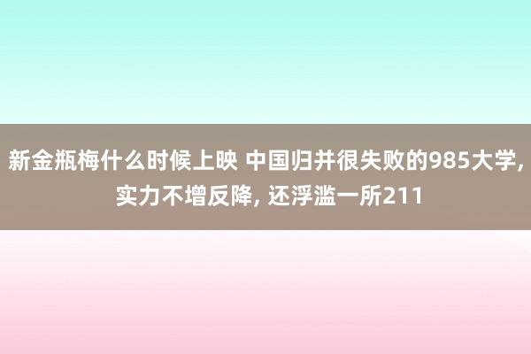 新金瓶梅什么时候上映 中国归并很失败的985大学， 实力不增反降， 还浮滥一所211