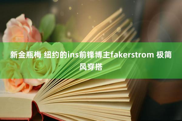 新金瓶梅 纽约的ins前锋博主fakerstrom 极简风穿搭