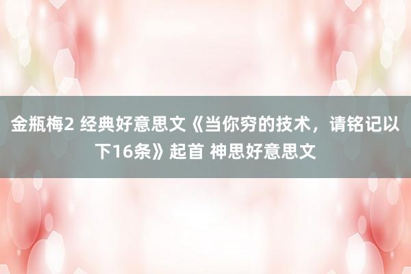 金瓶梅2 经典好意思文《当你穷的技术，请铭记以下16条》起首 神思好意思文