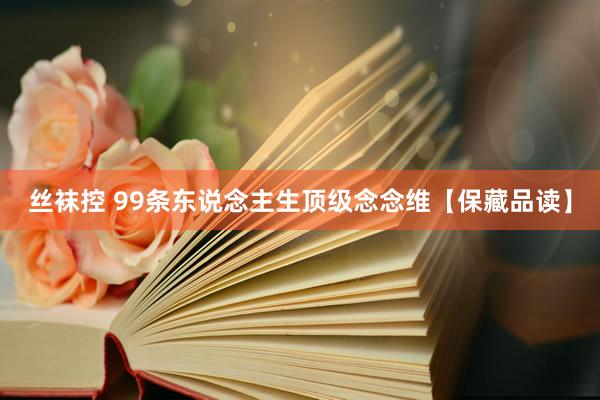 丝袜控 99条东说念主生顶级念念维【保藏品读】