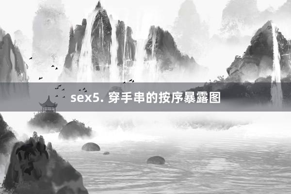 sex5. 穿手串的按序暴露图