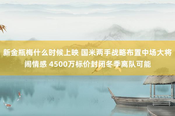 新金瓶梅什么时候上映 国米两手战略布置中场大将闹情感 4500万标价封闭冬季离队可能