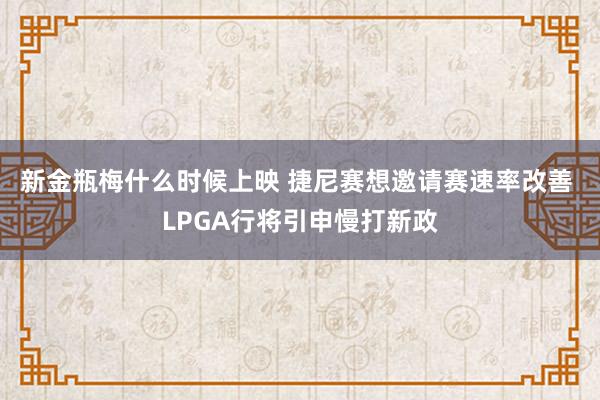 新金瓶梅什么时候上映 捷尼赛想邀请赛速率改善 LPGA行将引申慢打新政